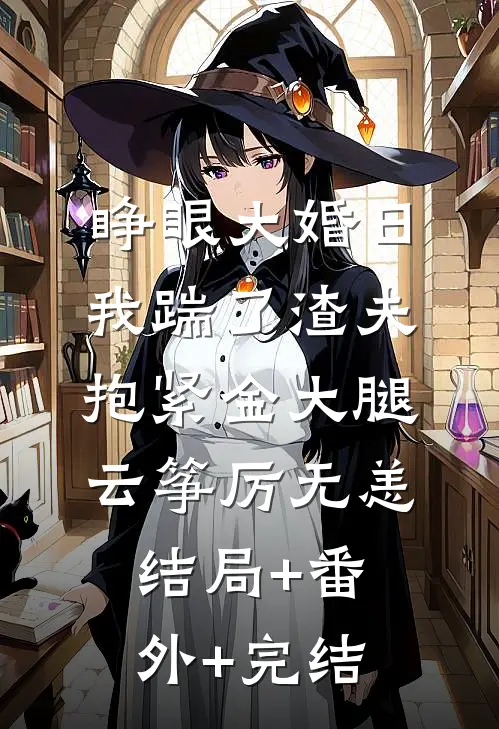 睁眼大婚日，我踹了渣夫抱紧金大腿云筝厉无恙:结局+番外+完结