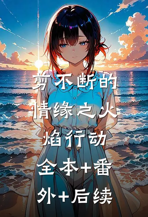 剪不断的情缘之火焰行动:全本+番外+后续