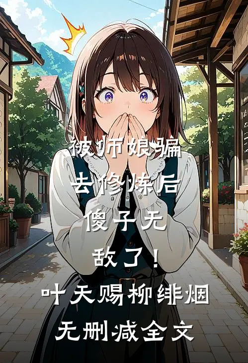 被师娘骗去修炼后，傻子无敌了！叶天赐柳绯烟无删减全文