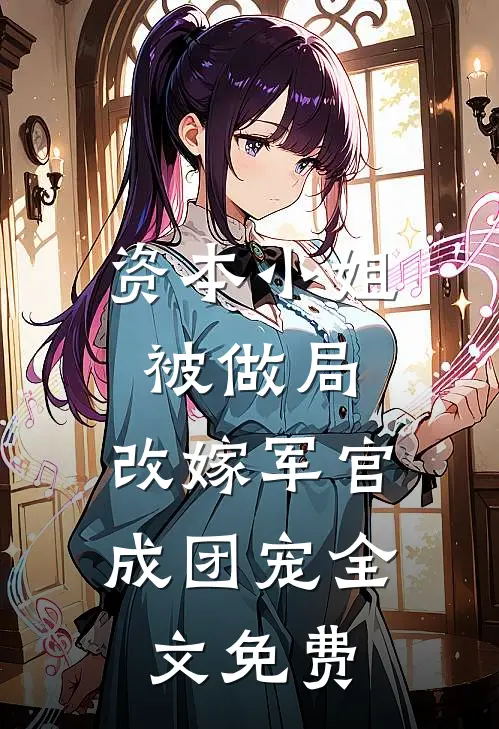 资本小姐被做局，改嫁军官成团宠全文免费