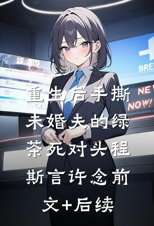 重生后手撕未婚夫的绿茶死对头程斯言许念前文+后续