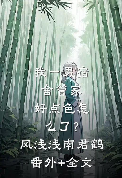 我一男宿舍管家，好点色怎么了？风浅浅南君鹤:(番外)+(全文)