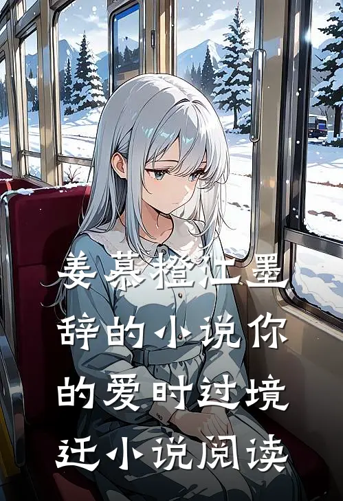 姜慕橙江墨辞的小说你的爱时过境迁小说阅读