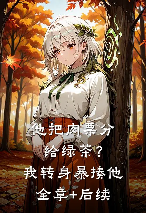 他把肉票分给绿茶？我转身暴揍他全章+后续