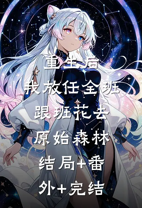 重生后，我放任全班跟班花去原始森林:结局+番外+完结