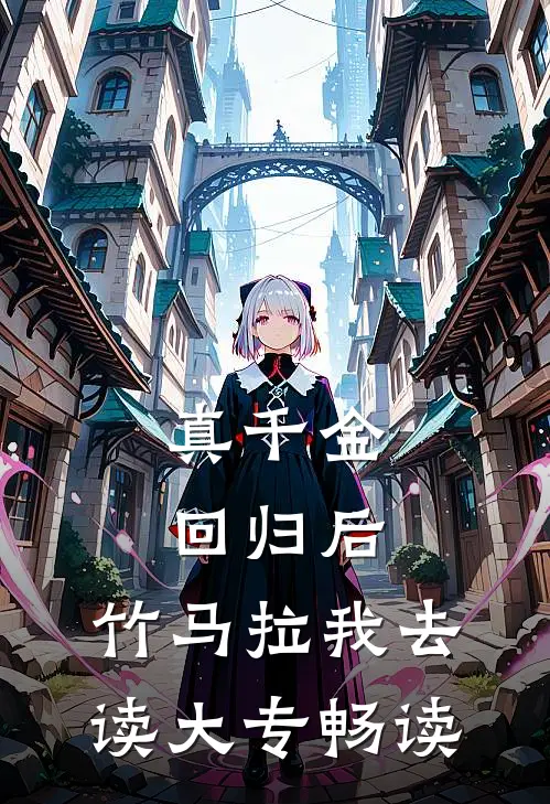真千金回归后，竹马拉我去读大专畅读