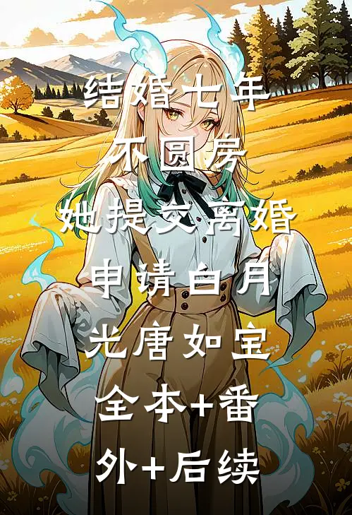结婚七年不圆房，她提交离婚申请白月光唐如宝:全本+番外+后续
