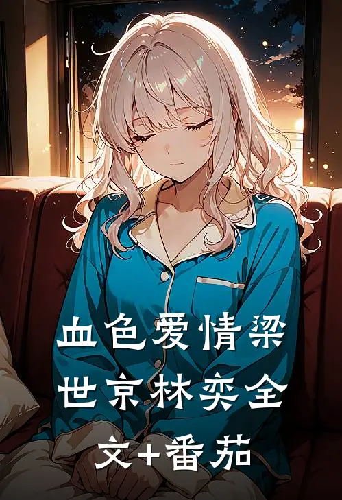 血色爱情梁世京林奕全文+番茄