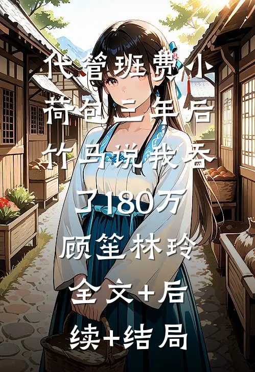 代管班费小荷包三年后，竹马说我吞了180万顾笙林玲全文+后续+结局