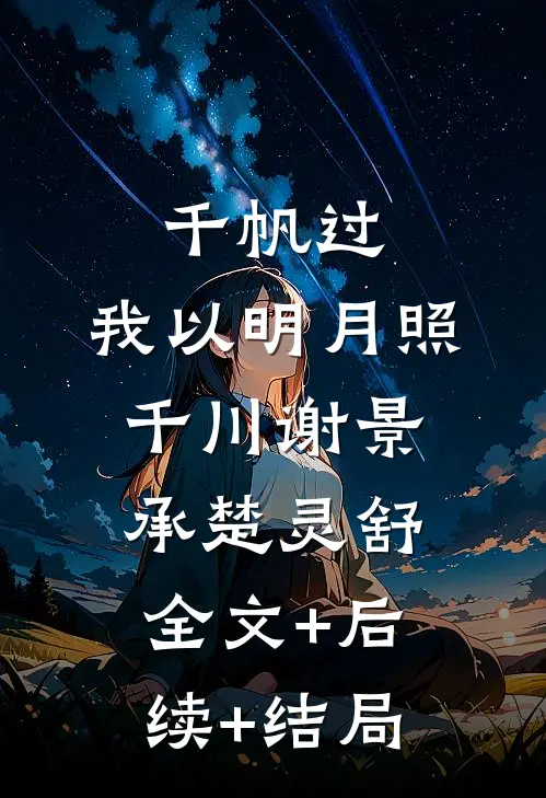 千帆过，我以明月照千川谢景承楚灵舒全文+后续+结局