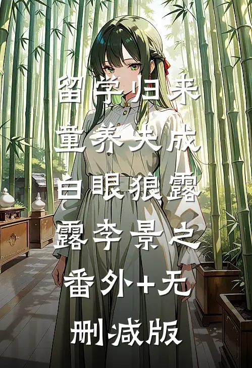 留学归来童养夫成白眼狼露露李景之:番外+无删减版