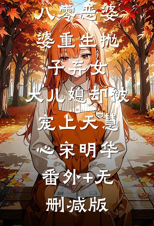 八零恶婆婆重生抛子弃女，大儿媳却被宠上天慧心宋明华:番外+无删减版