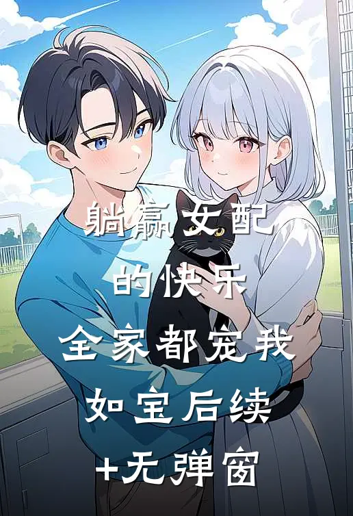 躺赢女配的快乐：全家都宠我如宝后续+无弹窗