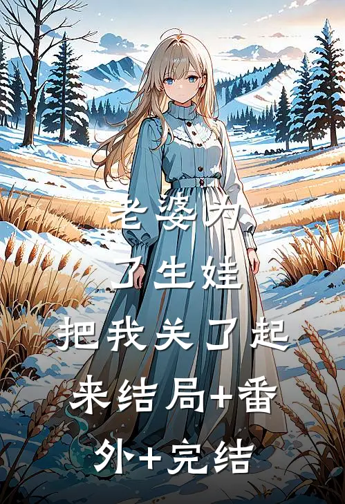 老婆为了生娃，把我关了起来结局+番外+完结