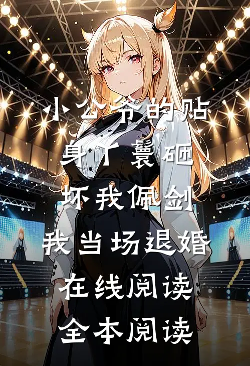 小公爷的贴身丫鬟砸坏我佩剑，我当场退婚在线阅读全本阅读