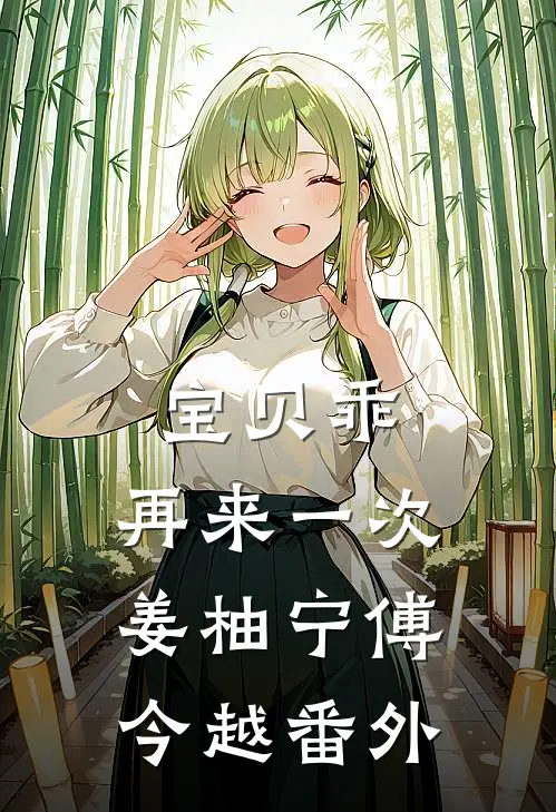 宝贝乖，再来一次姜柚宁傅今越番外