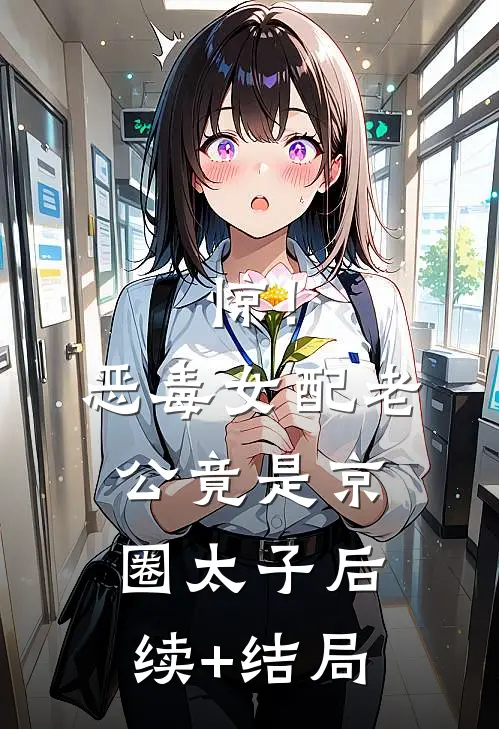 惊！恶毒女配老公竟是京圈太子后续+结局