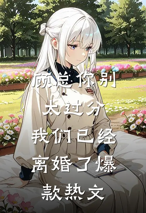 顾总你别太过分，我们已经离婚了爆款热文