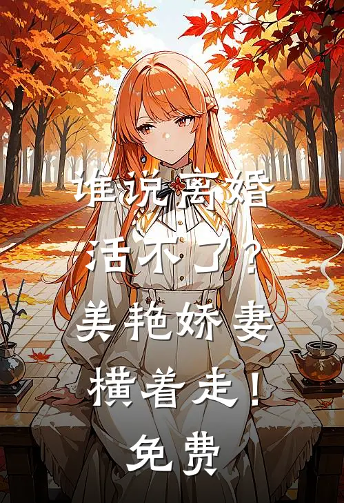 谁说离婚活不了？美艳娇妻横着走！免费