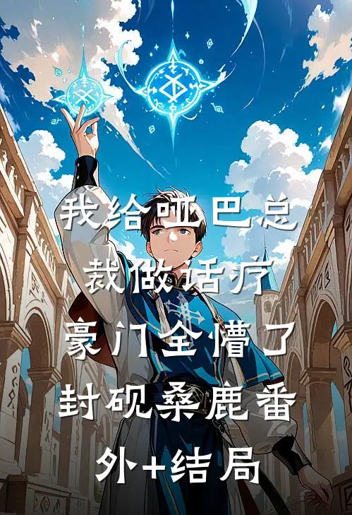 我给哑巴总裁做话疗，豪门全懵了封砚桑鹿(番外)+(结局)