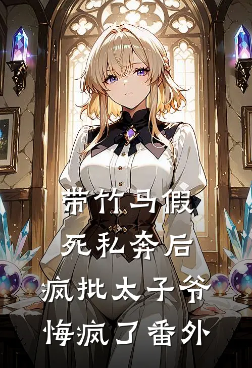 带竹马假死私奔后，疯批太子爷悔疯了番外