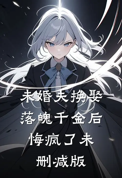 未婚夫换娶落魄千金后，悔疯了未删减版