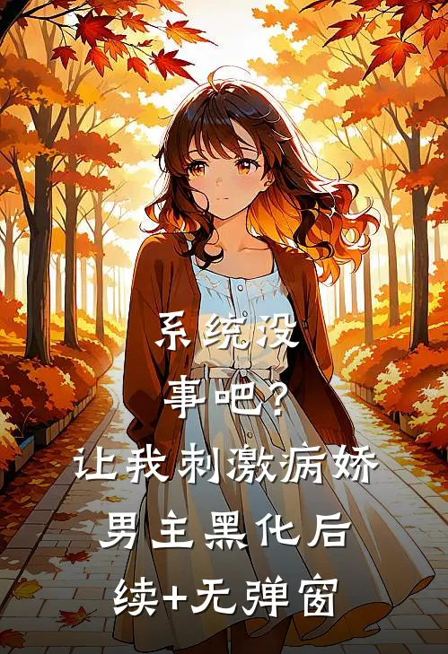 系统没事吧？让我刺激病娇男主黑化后续+无弹窗