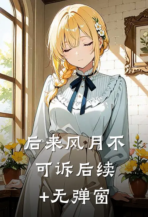 后来风月不可诉后续+无弹窗