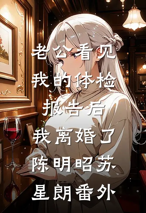 老公看见我的体检报告后，我离婚了陈明昭苏星朗番外