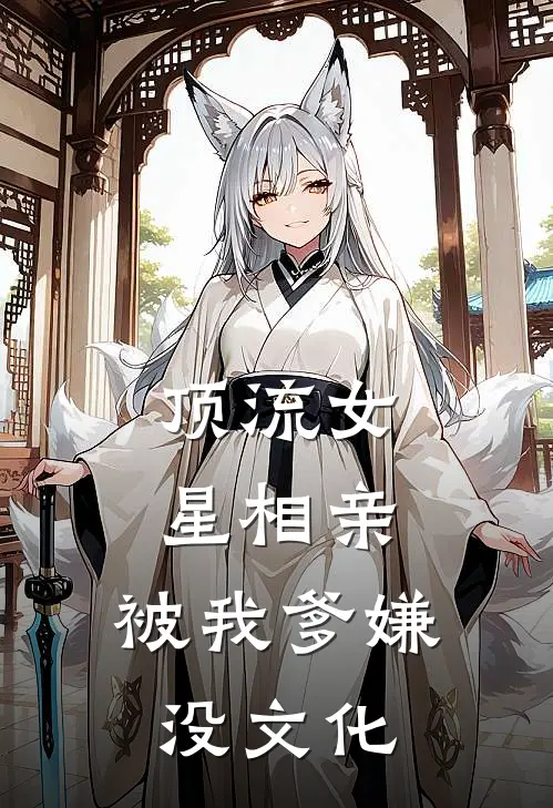顶流女星相亲，被我爹嫌没文化