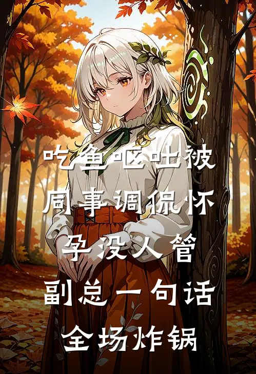 吃鱼呕吐被同事调侃怀孕没人管，副总一句话全场炸锅