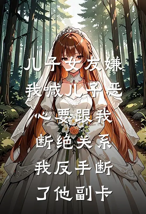 儿子女友嫌我喊儿子恶心要跟我断绝关系，我反手断了他副卡