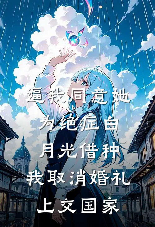 逼我同意她为绝症白月光借种，我取消婚礼上交国家