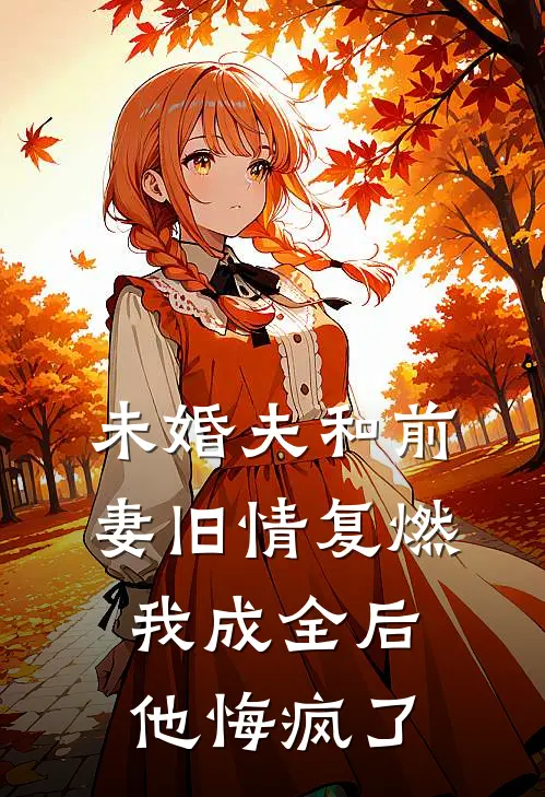 未婚夫和前妻旧情复燃，我成全后他悔疯了
