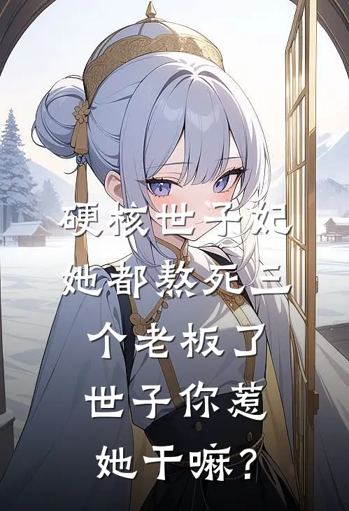 硬核世子妃:她都熬死三个老板了,世子你惹她干嘛?