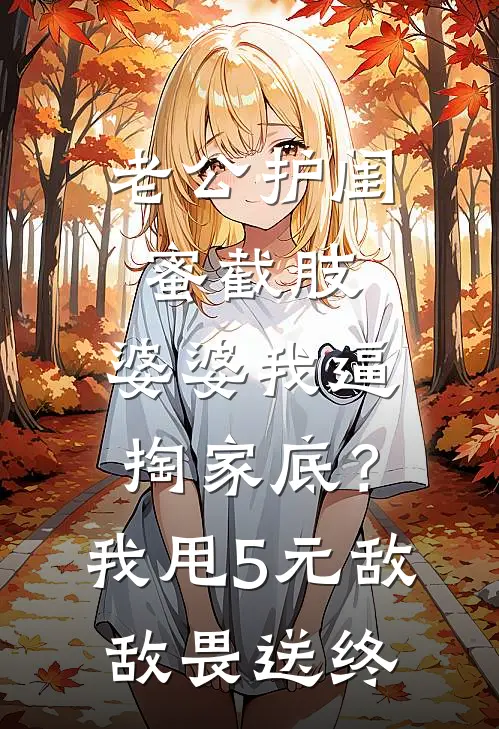 老公护闺蜜截肢，婆婆我逼掏家底？我甩5元敌敌畏送终