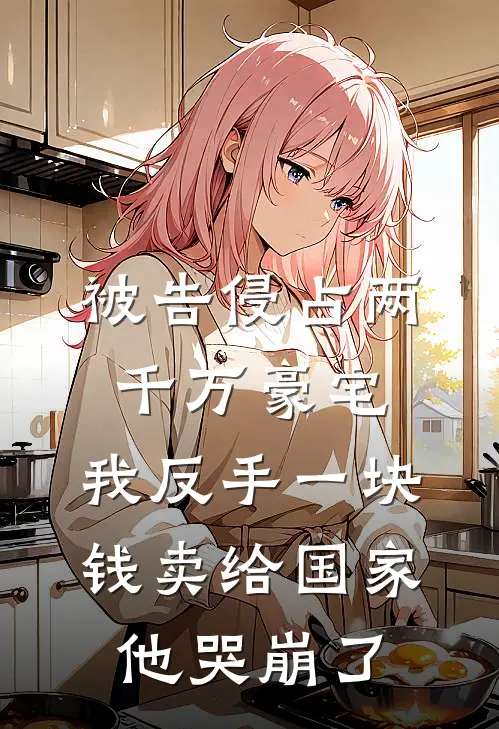 被告侵占两千万豪宅,我反手一块钱卖给国家他哭崩了