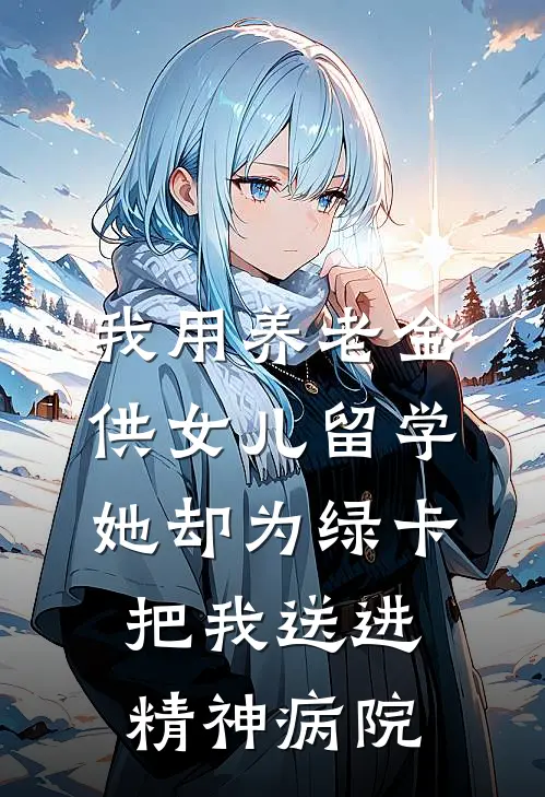 我用养老金供女儿留学，她却为绿卡把我送进精神病院