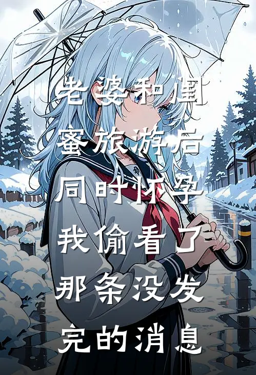 老婆和闺蜜旅游后同时怀孕，我偷看了那条没发完的消息