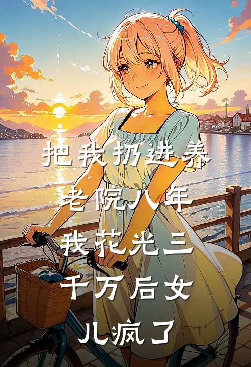 把我扔进养老院八年，我花光三千万后女儿疯了