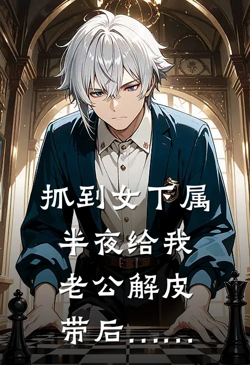 抓到女下属半夜给我老公解皮带后……