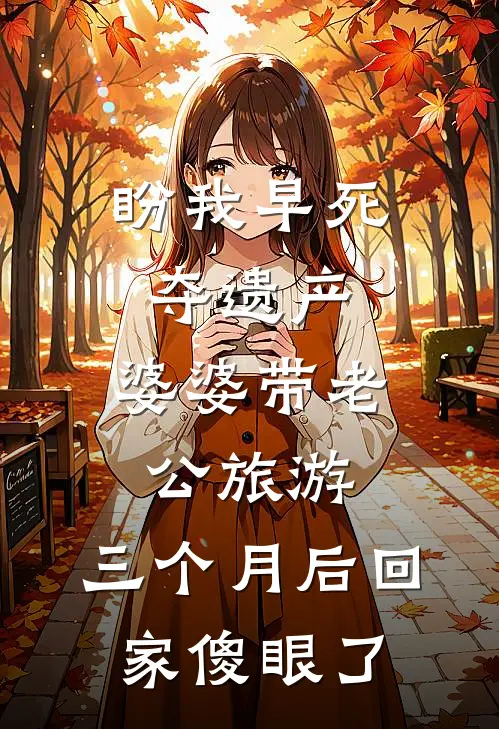 盼我早死夺遗产，婆婆带老公旅游，三个月后回家傻眼了