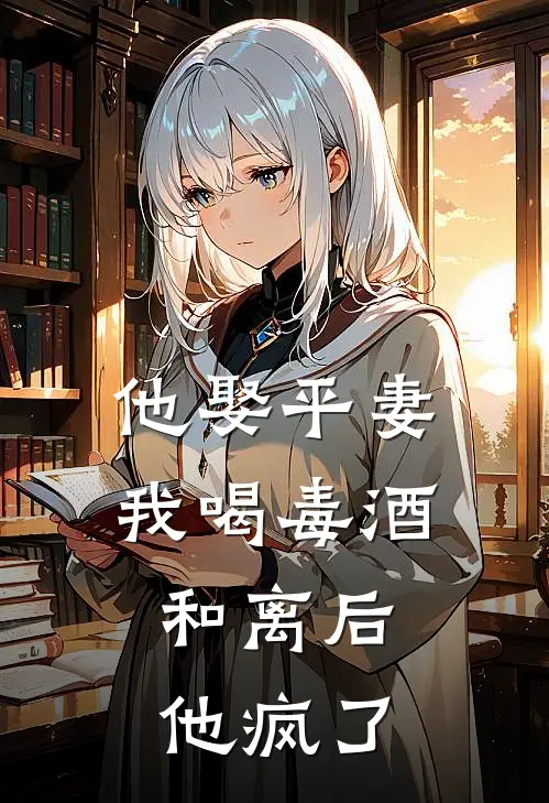 他娶平妻我喝毒酒，和离后他疯了