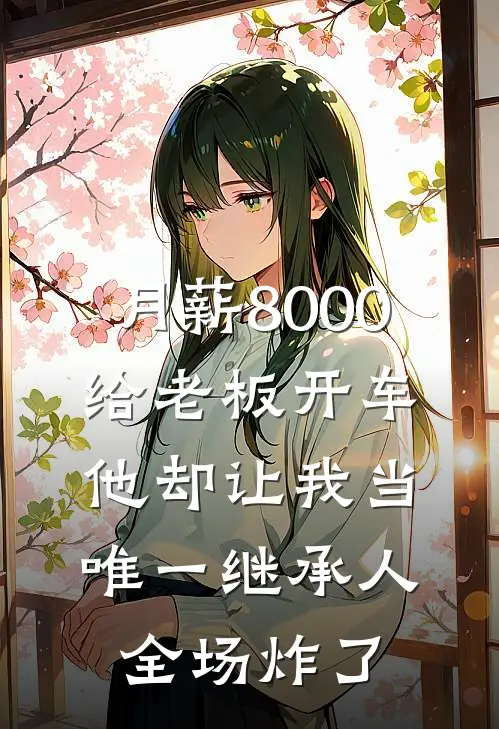 月薪8000给老板开车,他却让我当唯一继承人,全场炸了