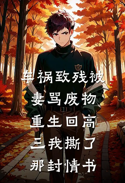 车祸致残被妻骂废物，重生回高三我撕了那封情书