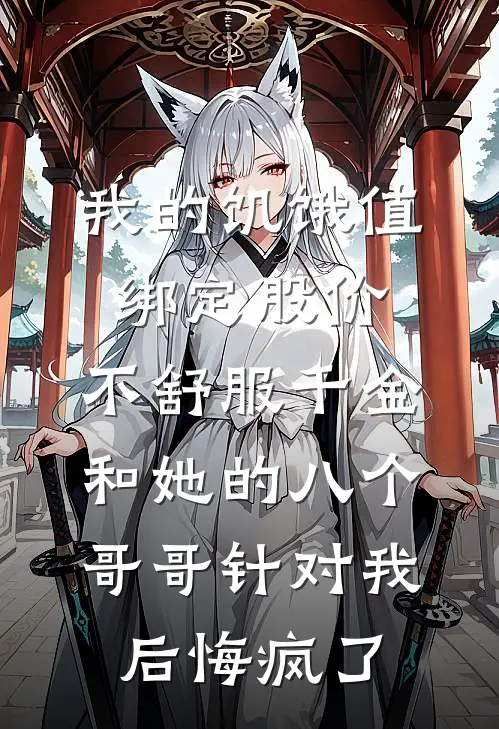 我的饥饿值绑定股价，不舒服千金和她的八个哥哥针对我后悔疯了