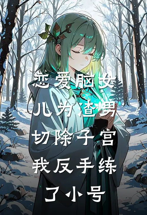 恋爱脑女儿为渣男切除子宫，我反手练了小号