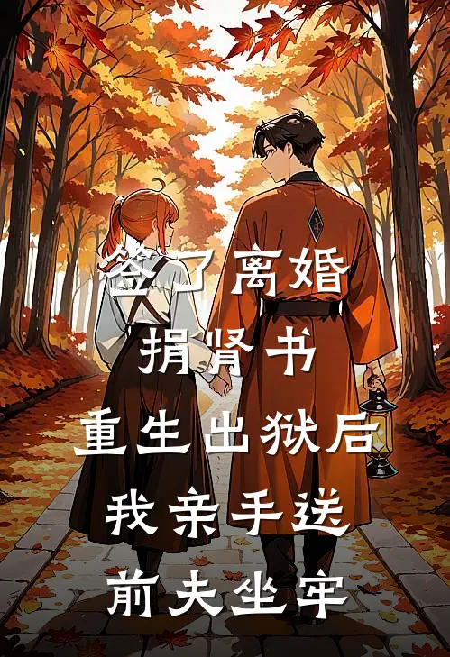 签了离婚捐肾书，重生出狱后，我亲手送前夫坐牢