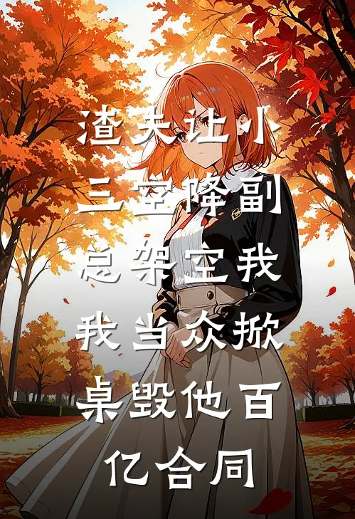 渣夫让小三空降副总架空我，我当众掀桌毁他百亿合同