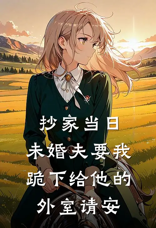 抄家当日，未婚夫要我跪下给他的外室请安